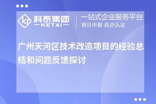  广州天河区技术改造项目的经验总结和问题反馈探讨