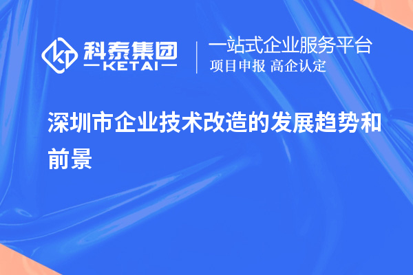 深圳市企业技术改造的发展趋势和前景