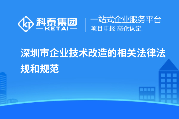 深圳市企业技术改造的相关法律法规和规范