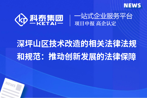 深坪山区技术改造的相关法律法规和规范：推动创新发展的法律保障