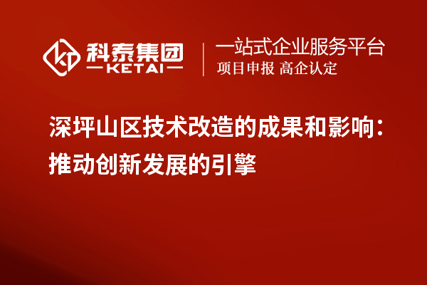 深坪山区技术改造的成果和影响：推动创新发展的引擎