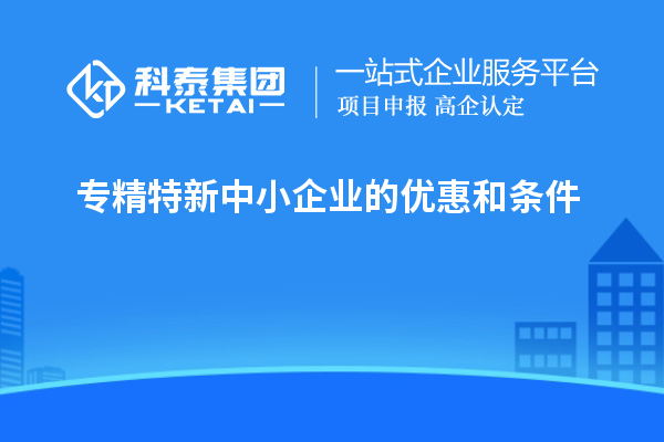 专精特新中小企业的优惠和条件