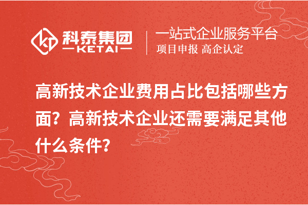 高新技术企业费用占比包括哪些方面？高新技术企业还需要满足其他什么条件？