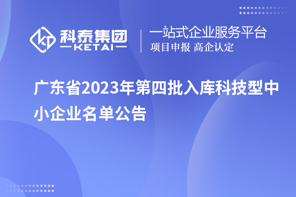 广东省2023年第四批入库科技型中小企业名单公告