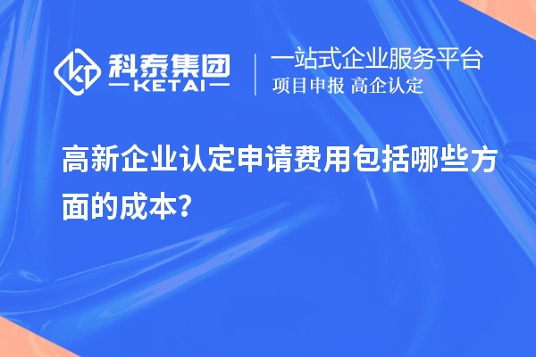 高新企业认定申请费用包括哪些方面的成本？