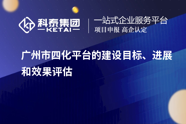 广州市四化平台的建设目标、进展和效果评估