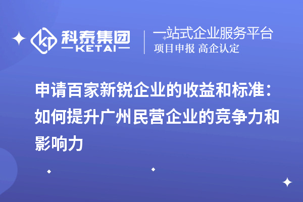 申请百家新锐企业的收益和标准：如何提升广州民营企业的竞争力和影响力