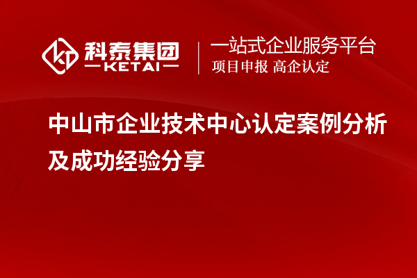 中山市企业技术中心认定案例分析及成功经验分享