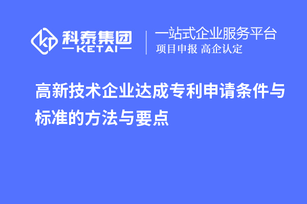 高新技术企业达成专利申请条件与标准的方法与要点