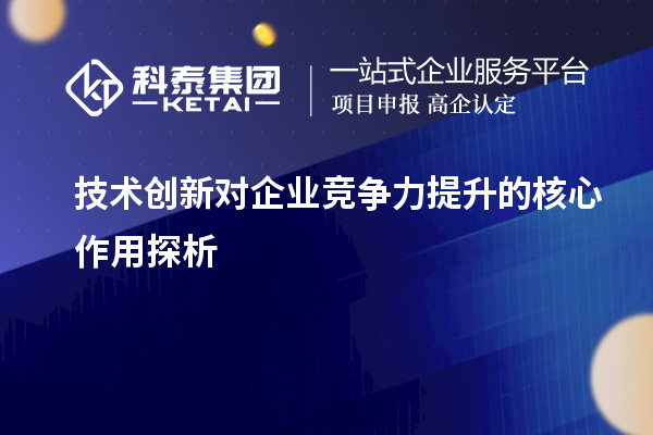 技术创新对企业竞争力提升的核心作用探析