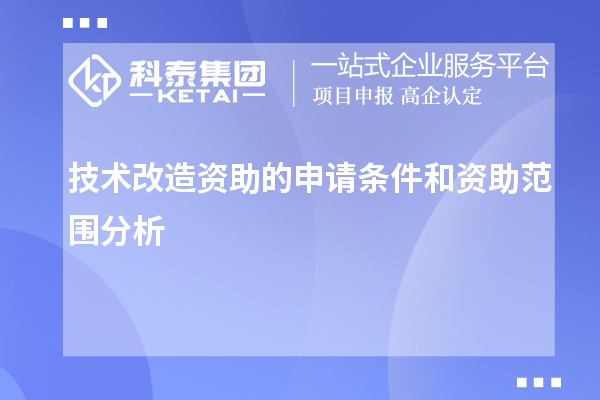 技术改造资助的申请条件和资助范围分析