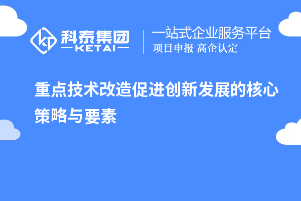 重点技术改造促进创新发展的核心策略与要素