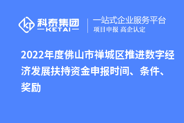 2022年度佛山市禅城区推进数字经济发展扶持资金申报时间、条件、奖励