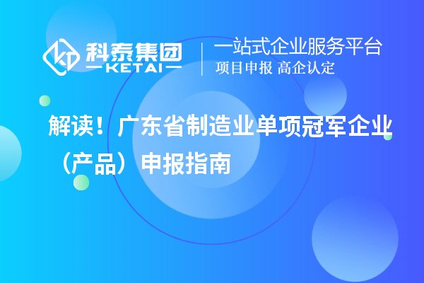 解读！广东省制造业单项冠军企业（产品）申报指南