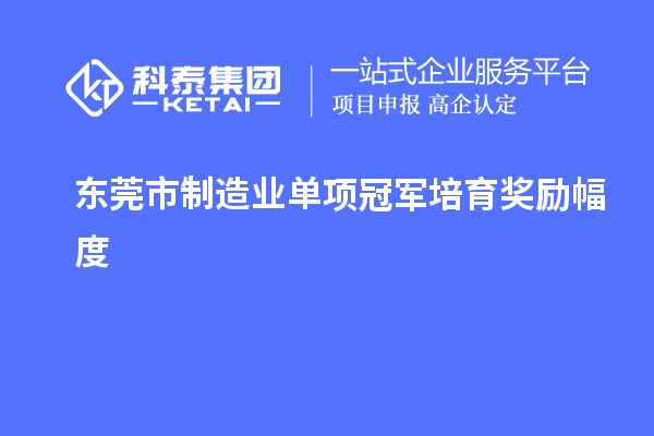 东莞市制造业单项冠军培育奖励幅度