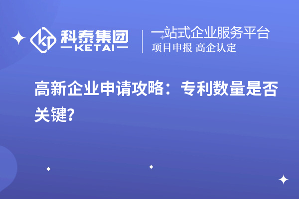 高新企业申请攻略：专利数量是否关键？