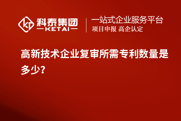 高新技术企业复审所需专利数量是多少？