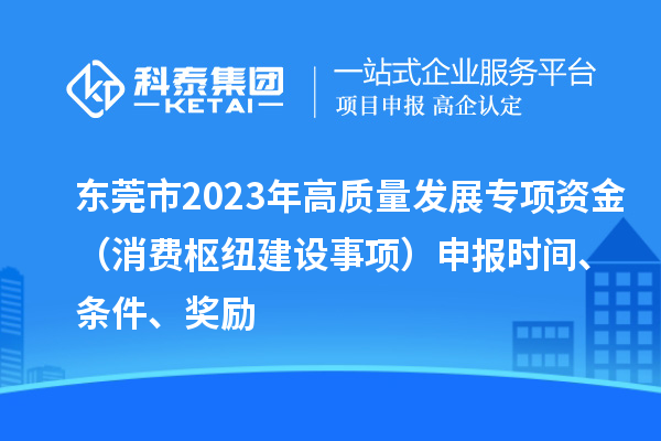 东莞市2023年高质量发展专项资金（消费枢纽建设事项）申报时间、条件、奖励