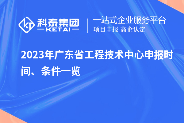 2023年广东省工程技术中心申报时间、条件一览