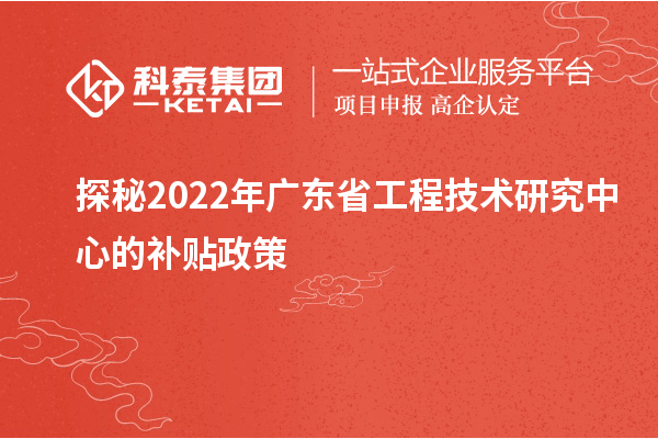 探秘2022年广东省工程技术研究中心的补贴政策