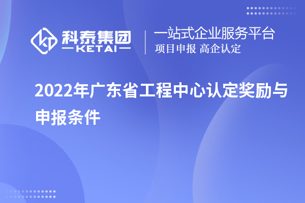 2022年广东省工程中心认定奖励与申报条件