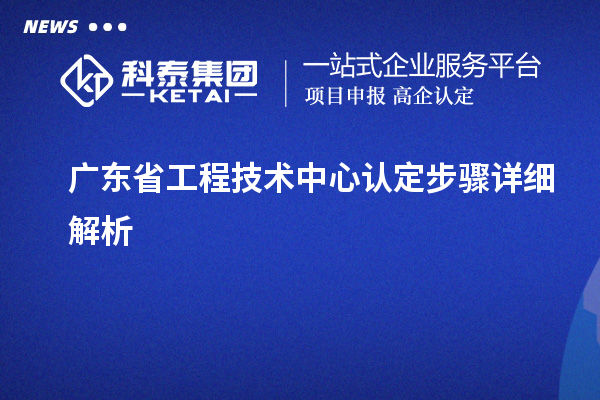 广东省工程技术中心认定步骤详细解析