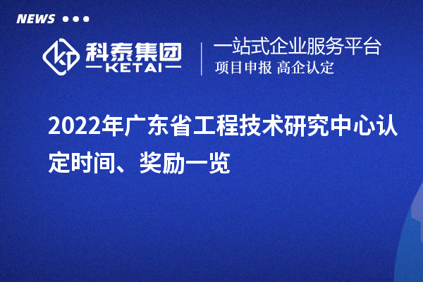 2022年广东省工程技术研究中心认定时间、奖励一览