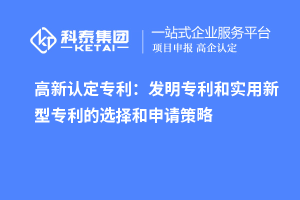 高新认定专利：发明专利和实用新型专利的选择和申请策略