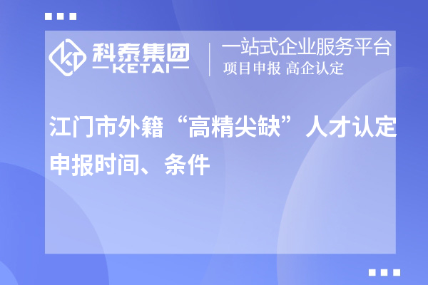 江门市外籍“高精尖缺”人才认定申报时间、条件