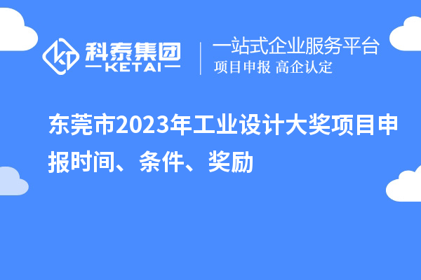 东莞市2023年工业设计大奖项目申报时间、条件、奖励