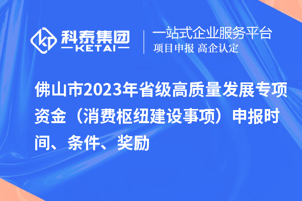 佛山市2023年省级高质量发展专项资金（消费枢纽建设事项）申报时间、条件、奖励