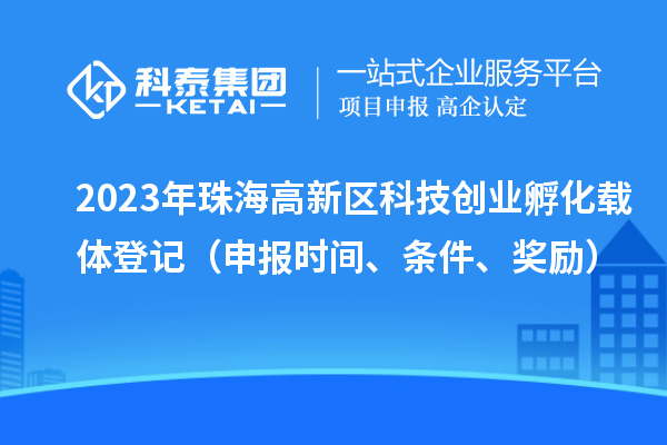 2023年珠海高新区科技创业孵化载体登记（申报时间、条件、奖励）