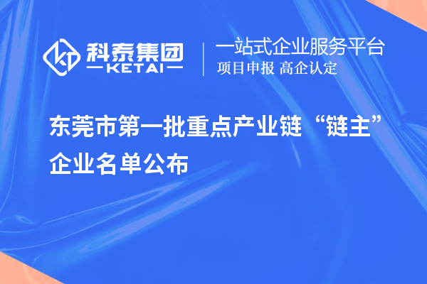 东莞市第一批重点产业链“链主”企业名单公布