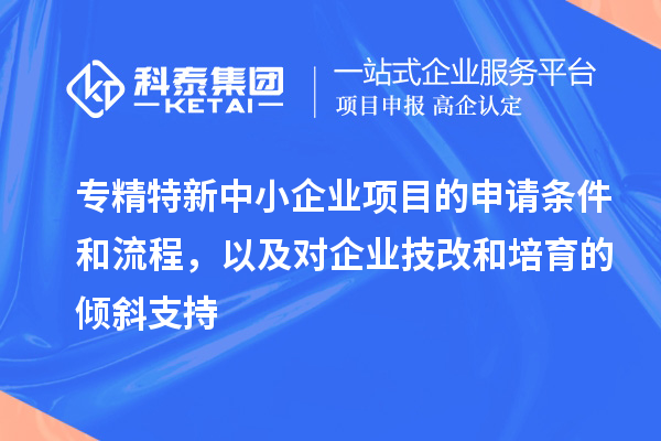 专精特新中小企业项目的申请条件和流程，以及对企业<a href=//m.auto-fm.com/fuwu/jishugaizao.html target=_blank class=infotextkey>技改</a>和培育的倾斜支持