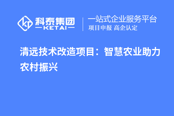 清远技术改造项目：智慧农业助力农村振兴