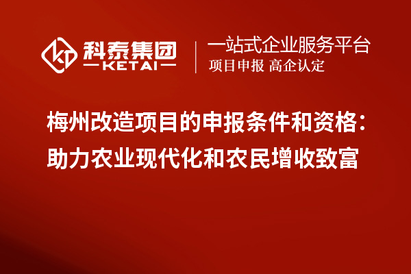 梅州改造项目的申报条件和资格：助力农业现代化和农民增收致富