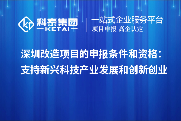 深圳改造项目的申报条件和资格：支持新兴科技产业发展和创新创业