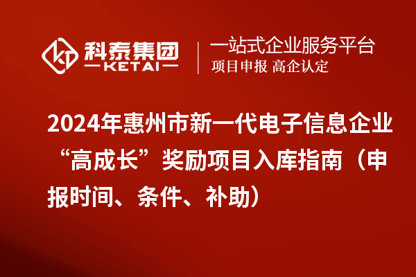 2024年惠州市新一代电子信息企业“高成长”奖励项目入库指南（申报时间、条件、补助）