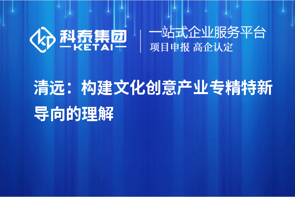 清远：构建文化创意产业专精特新导向的理解