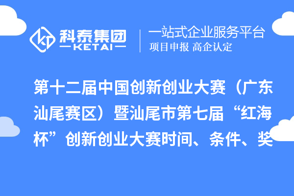 第十二届中国创新创业大赛（广东汕尾赛区）暨汕尾市第七届“红海杯”创新创业大赛时间、条件、奖励