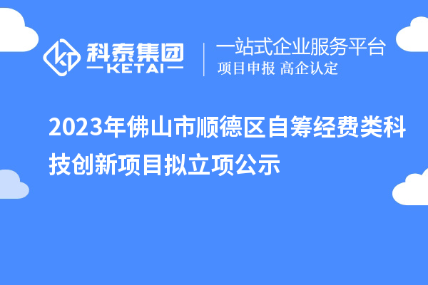 2023年佛山市顺德区自筹经费类科技创新项目拟立项公示