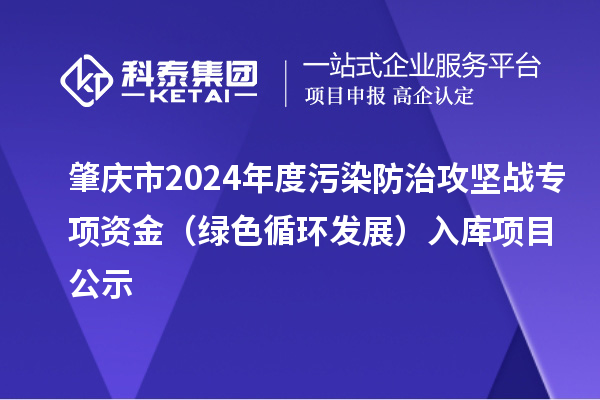 肇庆市2024年度污染防治攻坚战专项资金（绿色循环发展）入库项目公示