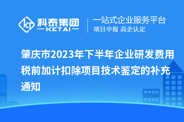 肇庆市2023年下半年企业研发费用税前加计扣除项目技术鉴定的补充通知