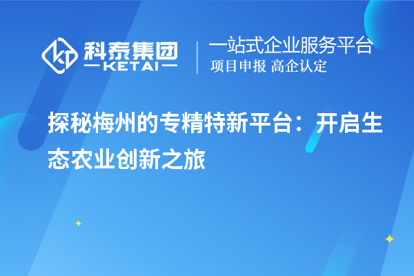  探秘梅州的专精特新平台：开启生态农业创新之旅