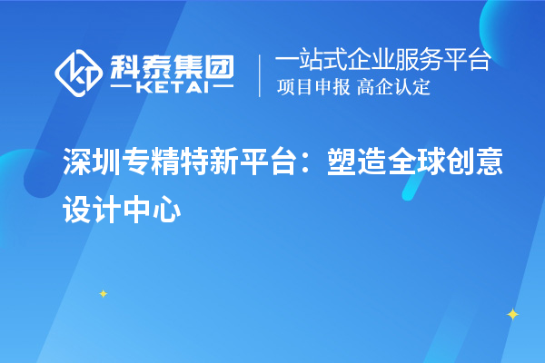 深圳专精特新平台：塑造全球创意设计中心