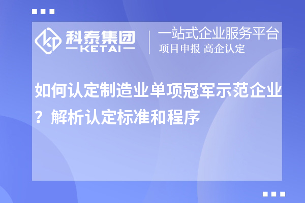 如何认定制造业单项冠军示范企业？解析认定标准和程序