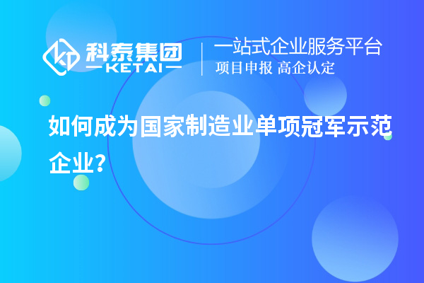 如何成为国家制造业单项冠军示范企业？