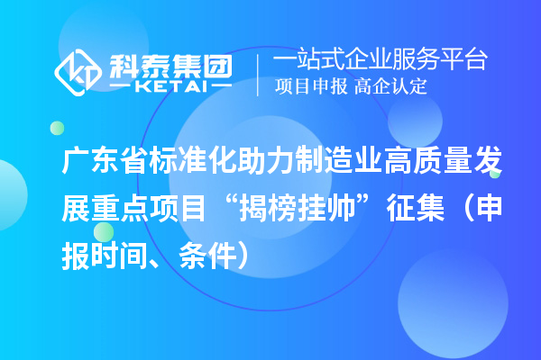 广东省标准化助力制造业高质量发展重点项目“揭榜挂帅”征集（申报时间、条件）