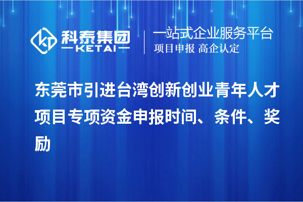 东莞市引进台湾创新创业青年人才项目专项资金申报时间、条件、奖励