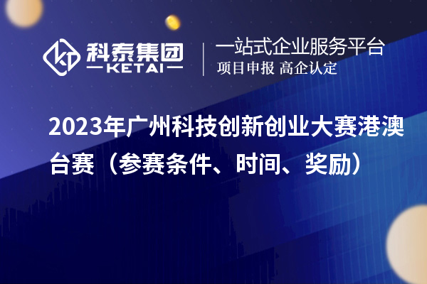 2023年广州科技创新创业大赛港澳台赛（参赛条件、时间、奖励）